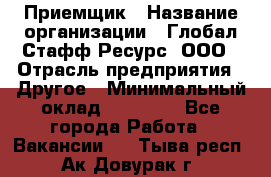 Приемщик › Название организации ­ Глобал Стафф Ресурс, ООО › Отрасль предприятия ­ Другое › Минимальный оклад ­ 29 000 - Все города Работа » Вакансии   . Тыва респ.,Ак-Довурак г.